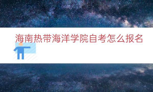 海南热带海洋学院自考怎么报名