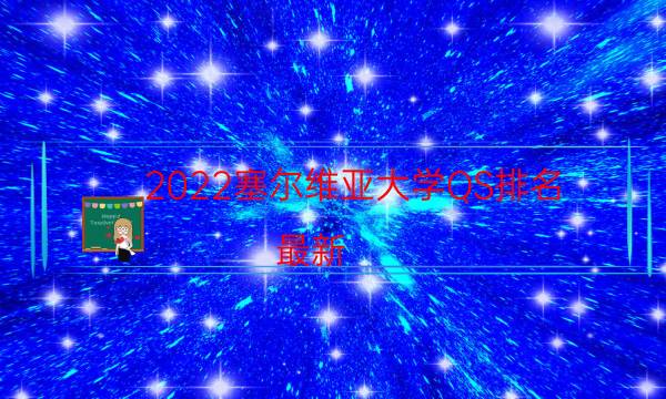 2022塞尔维亚大学QS排名(最新)-2022QS塞尔维亚大学排名一览表