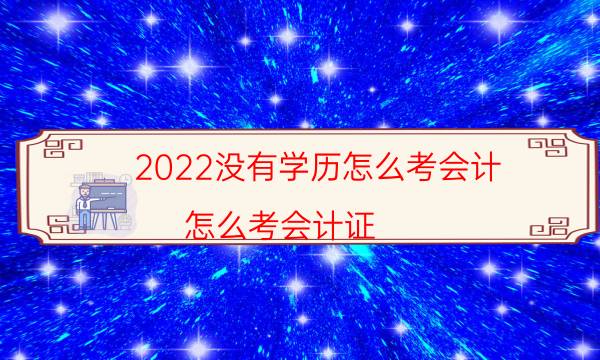 2022没有学历怎么考会计（怎么考会计证）