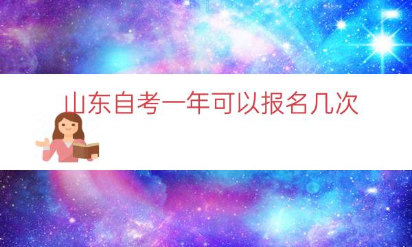 山东自考一年可以报名几次（山东自考每年报名时间）