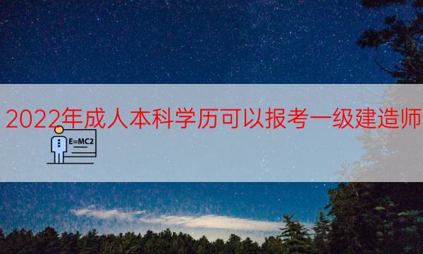  2022年成人本科学历可以报考一级建造师吗？ 