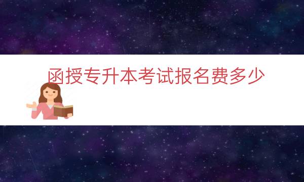 函授专升本考试报名费多少