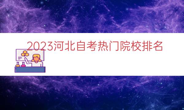 023河北自考热门院校排名（河北自考院校名单）"