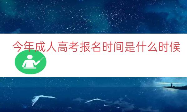 今年成人高考报名时间是什么时候