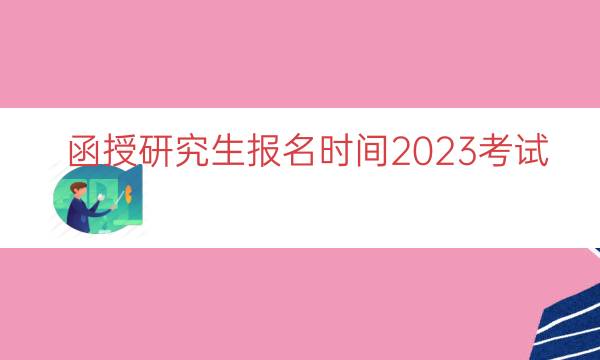 函授研究生报名时间2023考试