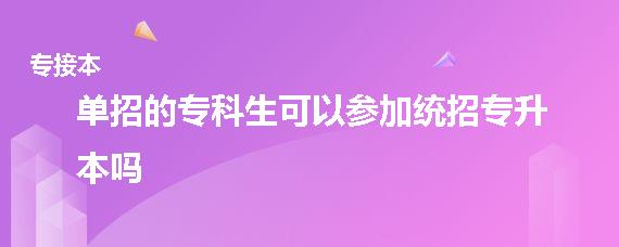 单招的专科生能报考统招专升本吗（单招属于统招全日制吗 ）