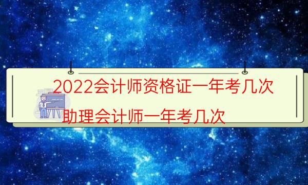 2022会计师资格证一年考几次（助理会计师一年考几次）