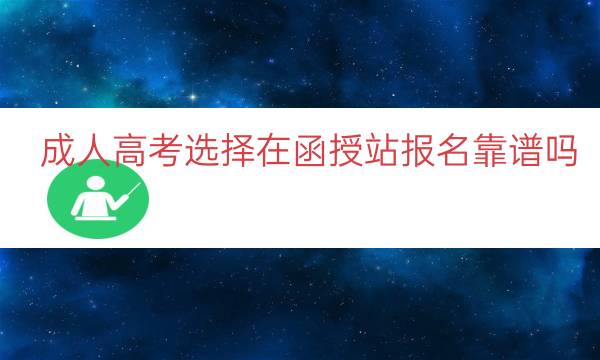 成人高考选择在函授站报名靠谱吗