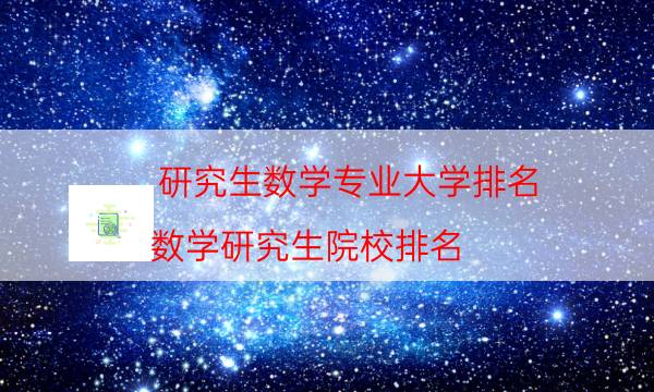 研究生数学专业大学排名，数学研究生院校排名(附2023年最新排行榜前十名单)