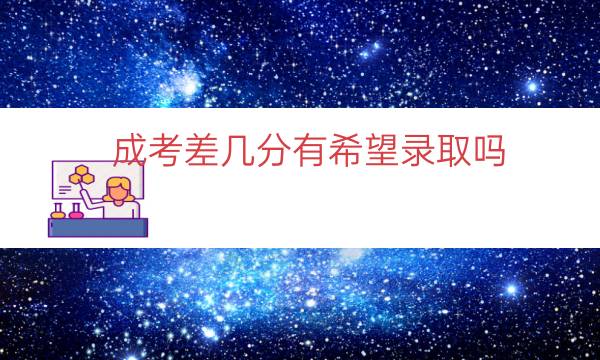 成考差几分有希望录取吗（成考分数不够会录取吗）