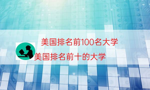 美国排名前100名大学（美国排名前十的大学）