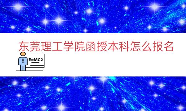 东莞理工学院函授本科怎么报名