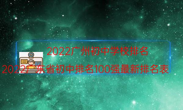 2022广州初中学校排名-2022广东省初中排名100强最新排名表