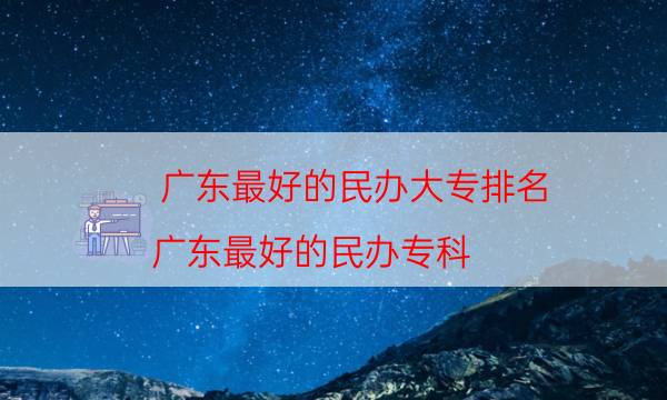 广东最好的民办大专排名（广东最好的民办专科）