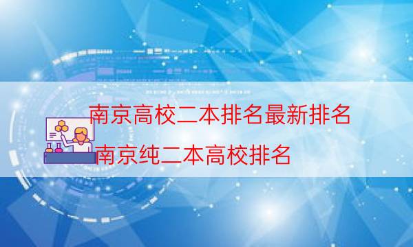 南京高校二本排名最新排名（南京纯二本高校排名）