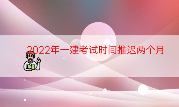  2022年一建考试时间推迟两个月，难度会不会有变化？ 