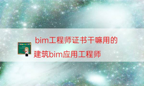 bim工程师证书干嘛用的（建筑bim应用工程师）