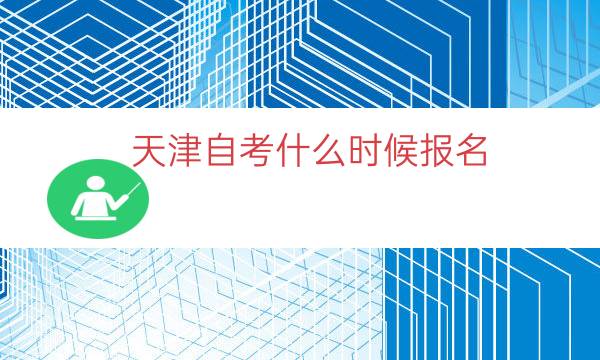 天津自考什么时候报名（2023天津自考报名时间）