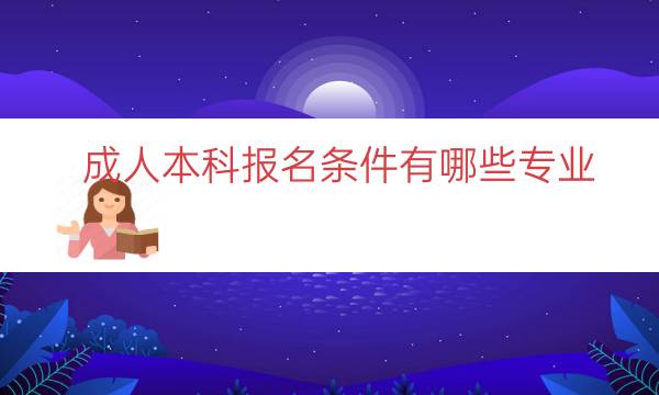 成人本科报名条件有哪些专业