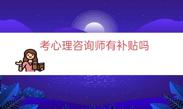 考心理咨询师有补贴吗（心理咨询师可以申请补贴吗）