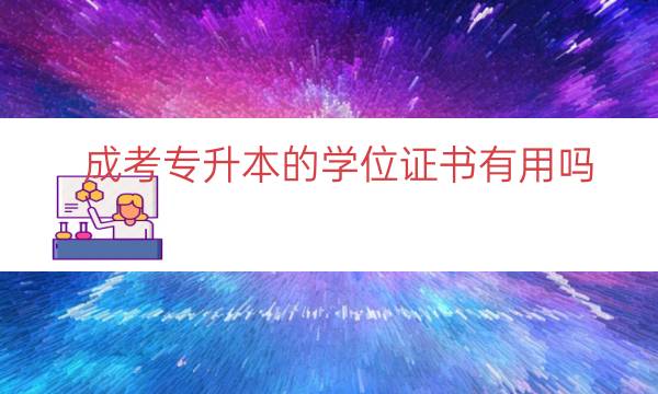 成考专升本的学位证书有用吗（成考专升本获取学位证）