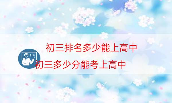 初三排名多少能上高中，初三多少分能考上高中(附2022年最新排行榜前十名單)