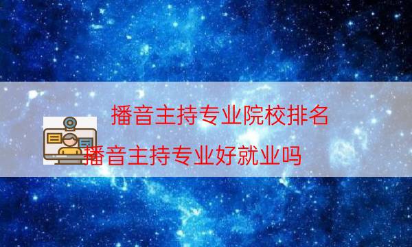 播音主持专业院校排名（播音主持专业好就业吗）