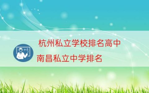 杭州私立学校排名高中（南昌私立中学排名）