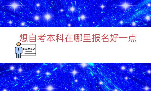 想自考本科在哪里报名好一点（自考正规报考途径）