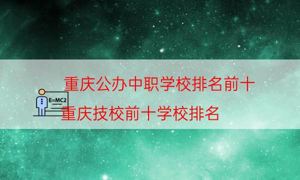 重庆公办中职学校排名前十（重庆技校前十学校排名）