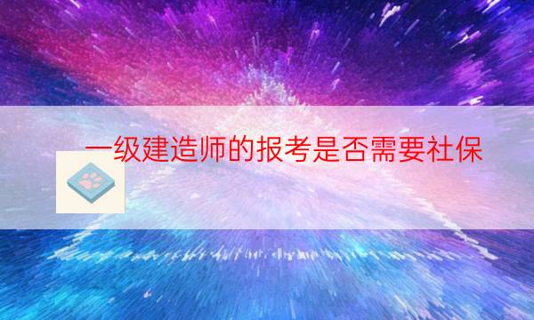  一级建造师的报考是否需要社保 