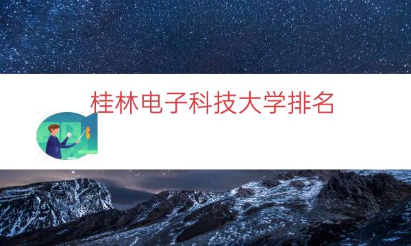 桂林电子科技大学排名，桂林电子科技大学校园(附2023年最新排行榜前十名单)