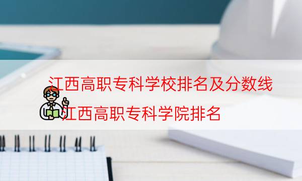 江西高职专科学校排名及分数线（江西高职专科学院排名）