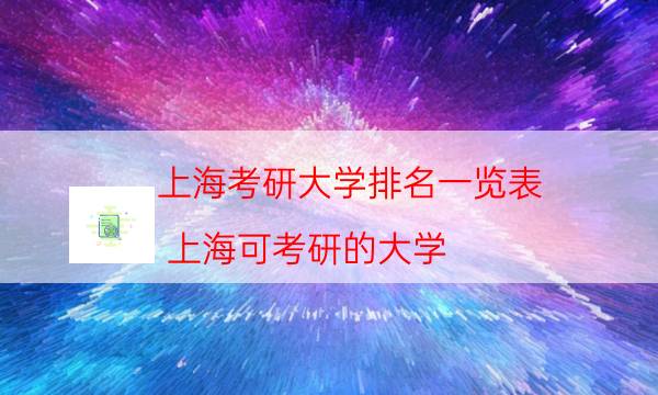 上海考研大学排名一览表（上海可考研的大学）