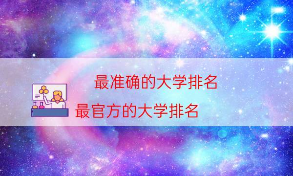 最准确的大学排名（最官方的大学排名）