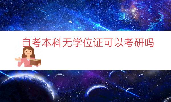 自考本科无学位证可以考研吗（没有学位证考研会被刷吗）