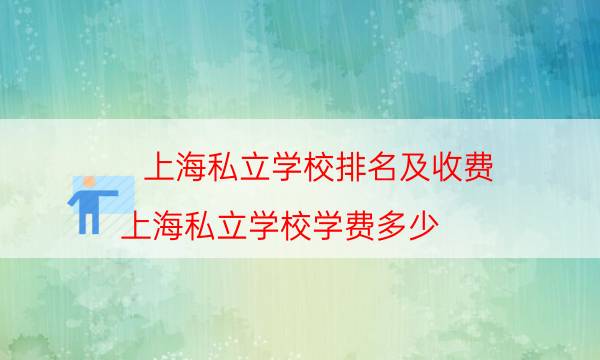 上海私立学校排名及收费（上海私立学校学费多少）