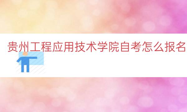 贵州工程应用技术学院自考怎么报名