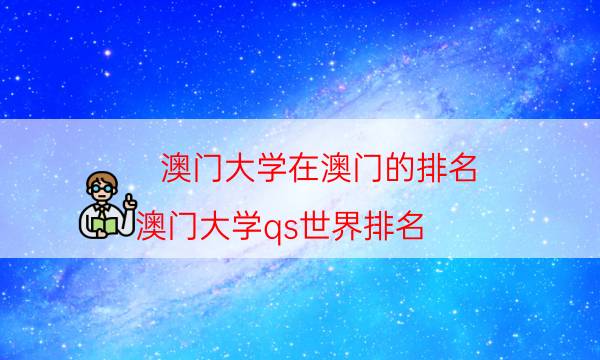 澳门大学在澳门的排名（澳门大学qs世界排名）