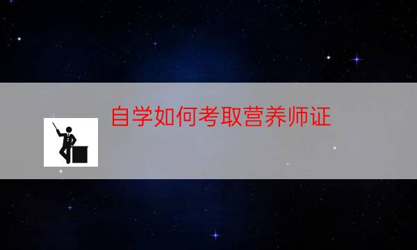 个人如何报考营养师（怎样考取营养师资格证书）