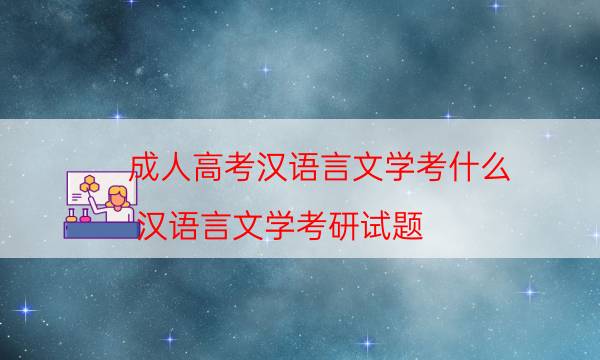 成人高考汉语言文学考什么（汉语言文学考研试题）