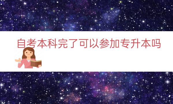 自考本科完了可以参加专升本吗（全日制自考专本连读）