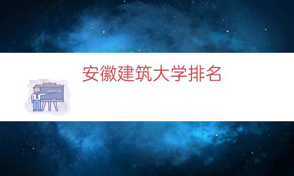 安徽建筑大学排名（安徽建筑大学是双非吗）