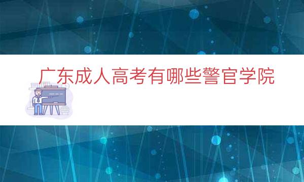 广东成人高考有哪些警官学院