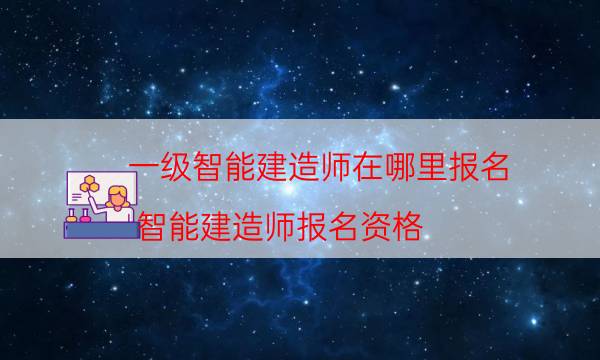 一级智能建造师在哪里报名（智能建造师报名资格）