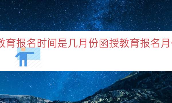 函授教育报名时间是几月份（函授教育报名月份提示）