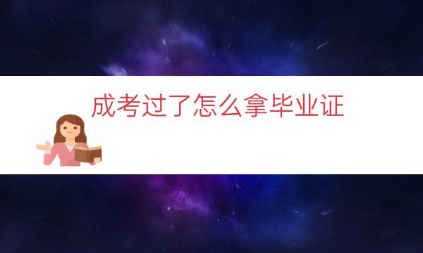 成考过了怎么拿毕业证（成考拿的是什么毕业证）