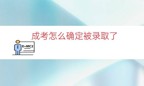 成考怎么确定被录取了（怎么看成考录取）