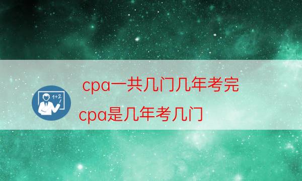 cpa一共几门几年考完（cpa是几年考几门）