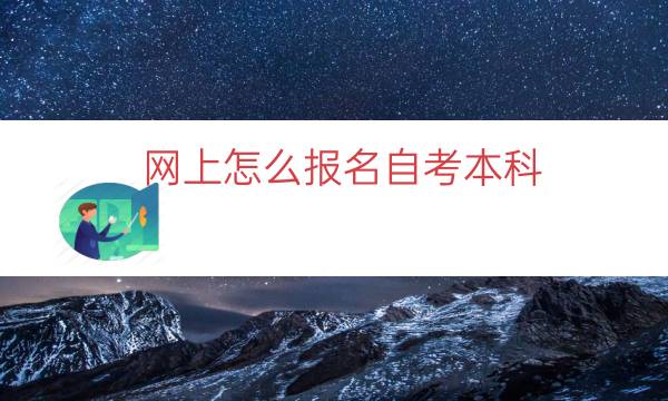 网上怎么报名自考本科（自考本科网上报名具体步骤）
